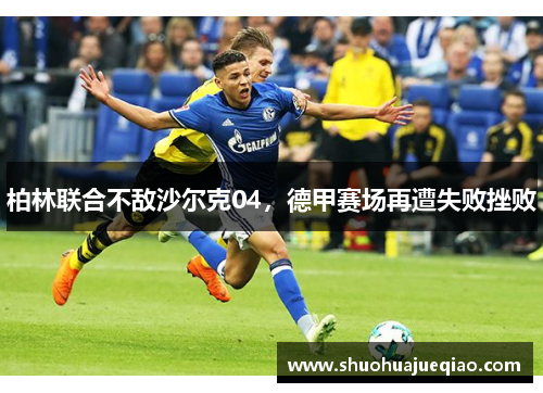 柏林联合不敌沙尔克04，德甲赛场再遭失败挫败
