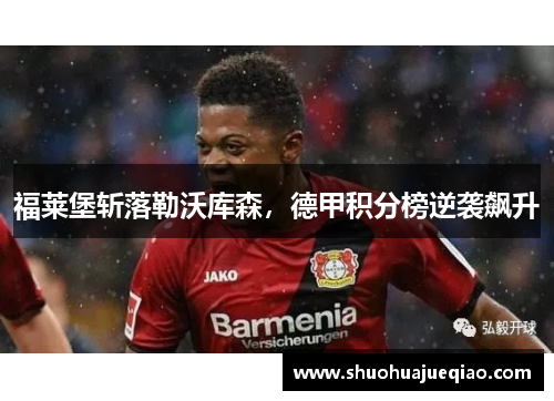 福莱堡斩落勒沃库森，德甲积分榜逆袭飙升